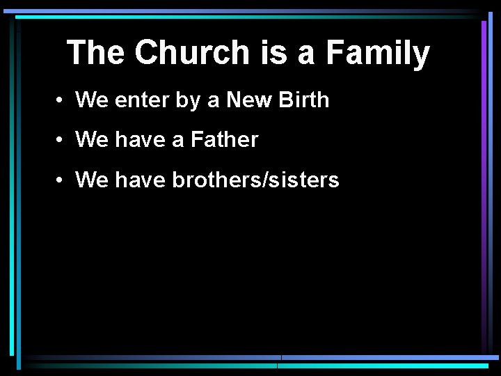 The Church is a Family • We enter by a New Birth • We