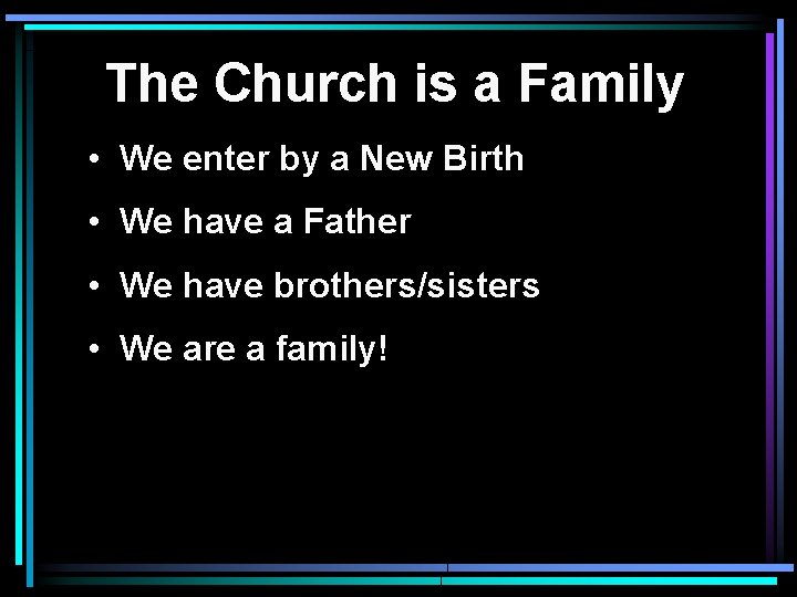The Church is a Family • We enter by a New Birth • We