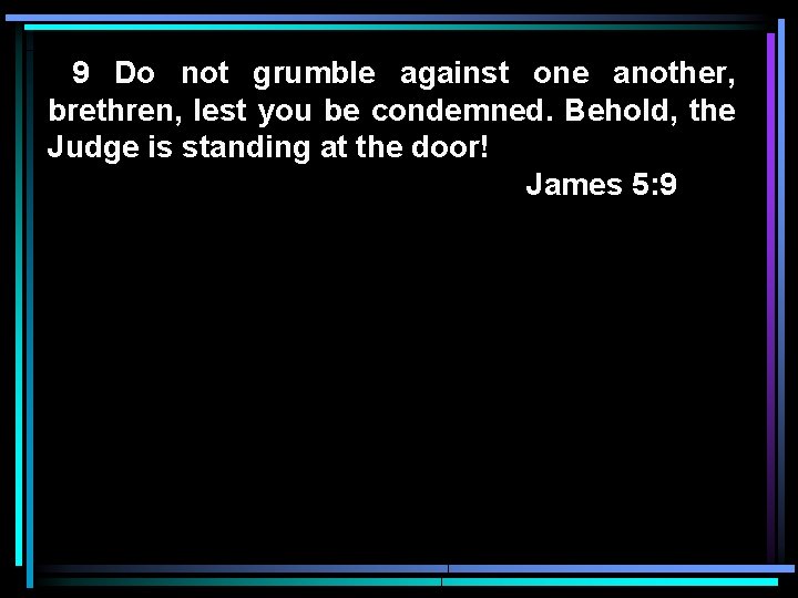 9 Do not grumble against one another, brethren, lest you be condemned. Behold, the