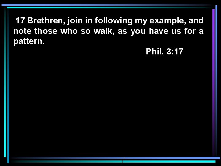 17 Brethren, join in following my example, and note those who so walk, as