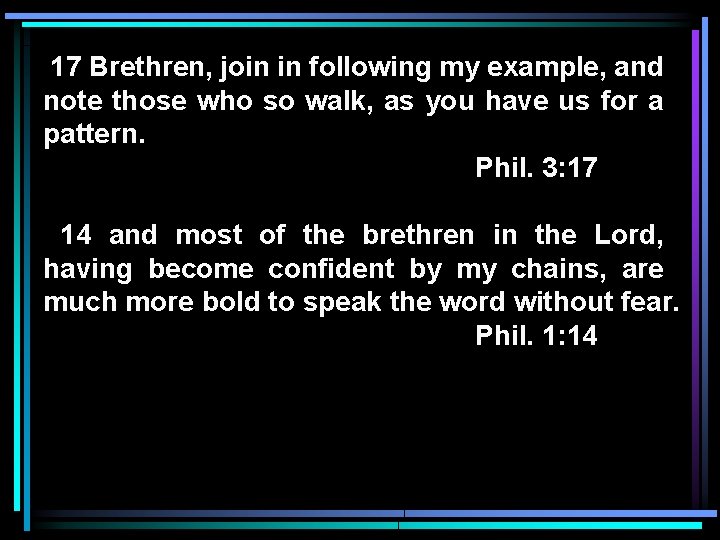 17 Brethren, join in following my example, and note those who so walk, as