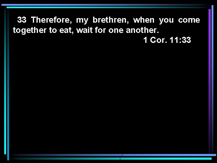 33 Therefore, my brethren, when you come together to eat, wait for one another.