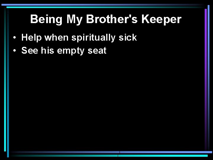 Being My Brother's Keeper • Help when spiritually sick • See his empty seat