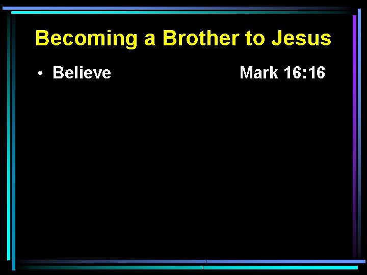 Becoming a Brother to Jesus • Believe Mark 16: 16 