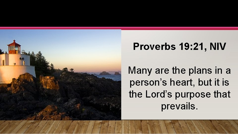 Proverbs 19: 21, NIV Many are the plans in a person’s heart, but it