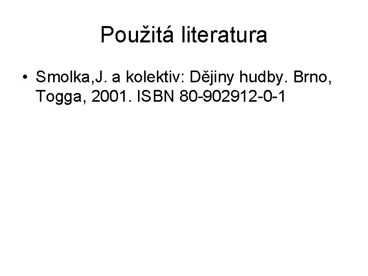 Použitá literatura • Smolka, J. a kolektiv: Dějiny hudby. Brno, Togga, 2001. ISBN 80