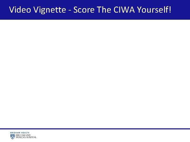  Video Vignette - Score The CIWA Yourself! https: //www. youtube. com/watch? v=NUKig. Zjc.