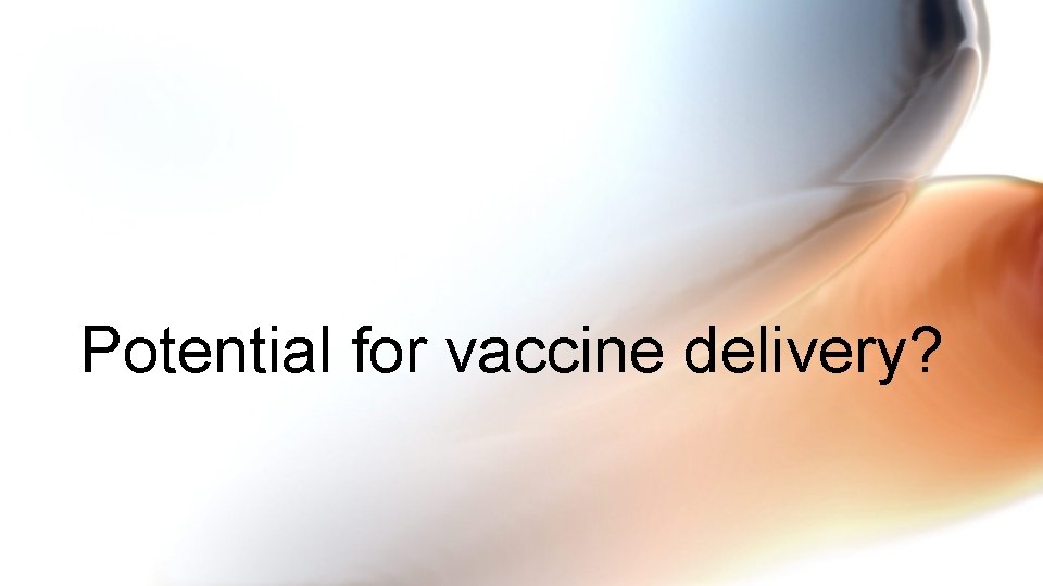 Potential for vaccine delivery? 