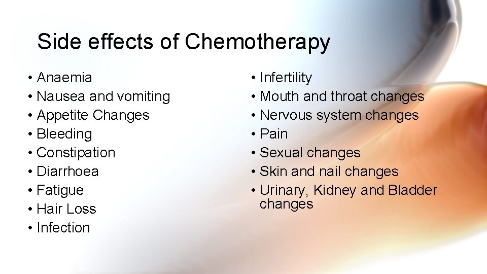 Side effects of Chemotherapy • Anaemia • Nausea and vomiting • Appetite Changes •