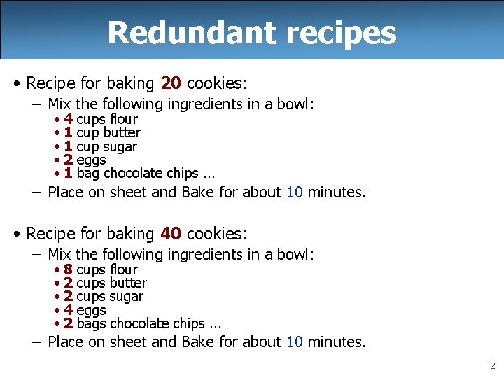 Redundant recipes • Recipe for baking 20 cookies: – Mix the following ingredients in