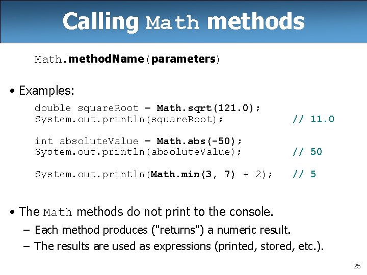 Calling Math methods Math. method. Name(parameters) • Examples: double square. Root = Math. sqrt(121.