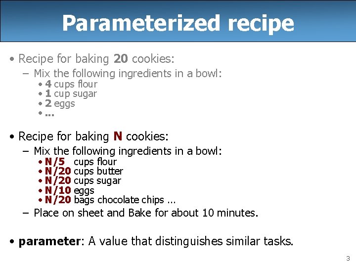 Parameterized recipe • Recipe for baking 20 cookies: – Mix the following ingredients in