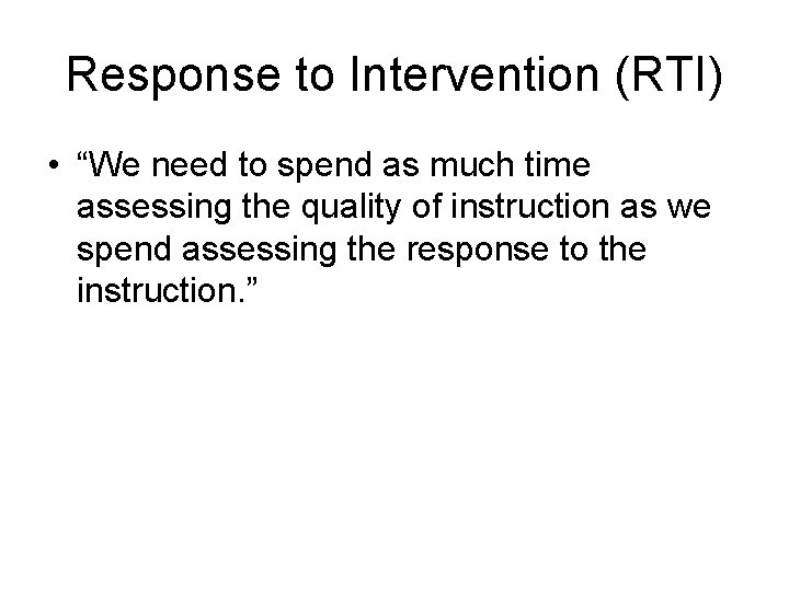 Response to Intervention (RTI) • “We need to spend as much time assessing the