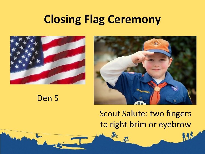 Closing Flag Ceremony Den 5 Scout Salute: two fingers to right brim or eyebrow