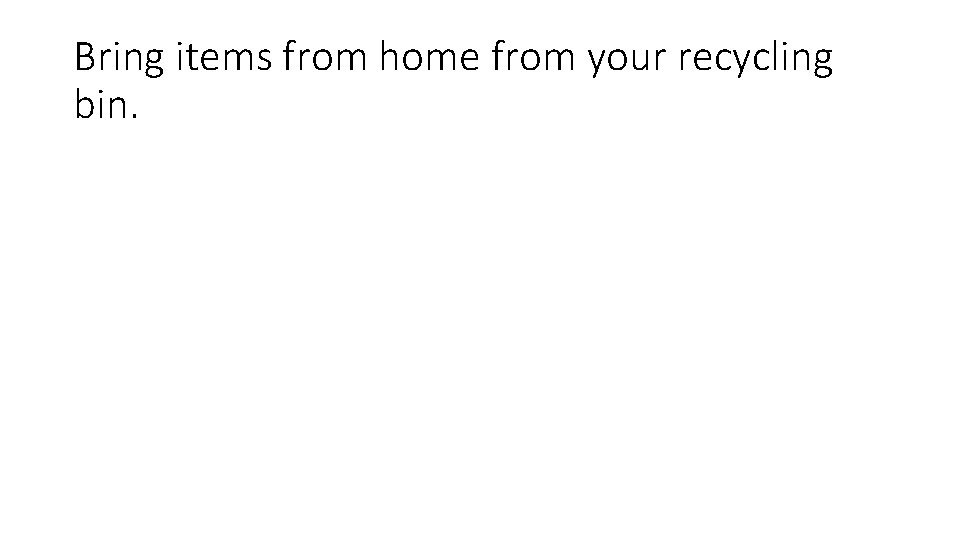 Bring items from home from your recycling bin. 