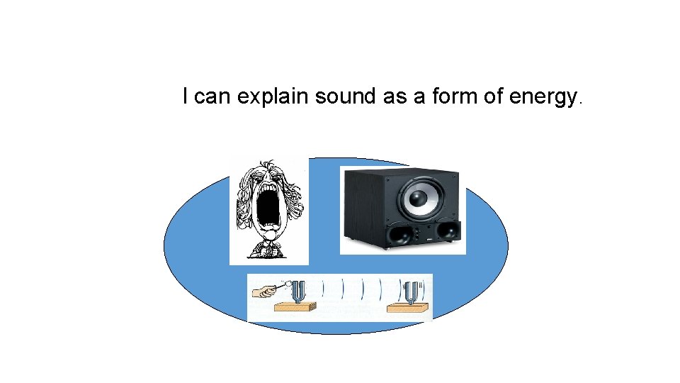 I can explain sound as a form of energy. 