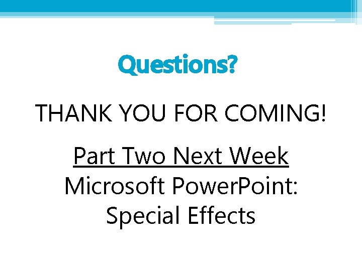 Questions? THANK YOU FOR COMING! Part Two Next Week Microsoft Power. Point: Special Effects