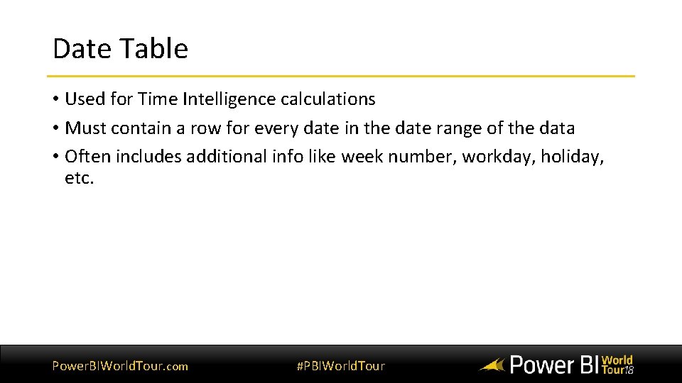 Date Table • Used for Time Intelligence calculations • Must contain a row for Date Table • Used for Time Intelligence calculations • Must contain a row for