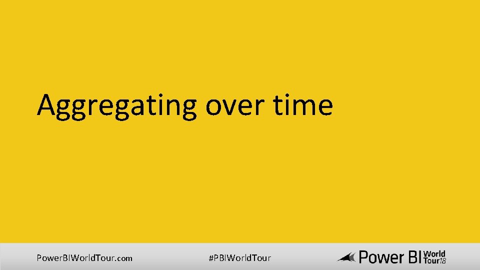 Aggregating over time Power. BIWorld. Tour. com #PBIWorld. Tour Aggregating over time Power. BIWorld. Tour. com #PBIWorld. Tour