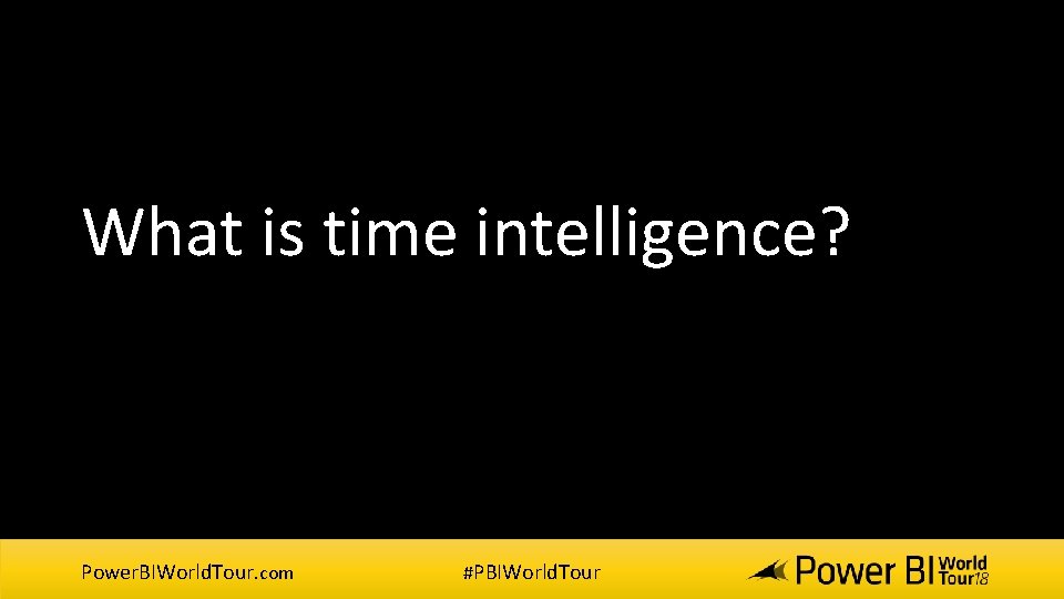What is time intelligence? Power. BIWorld. Tour. com #PBIWorld. Tour What is time intelligence? Power. BIWorld. Tour. com #PBIWorld. Tour