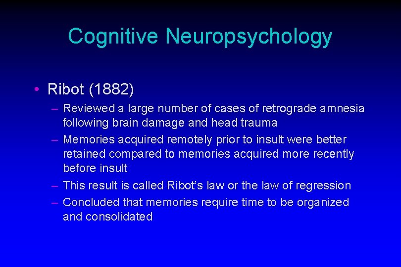 Cognitive Neuropsychology • Ribot (1882) – Reviewed a large number of cases of retrograde