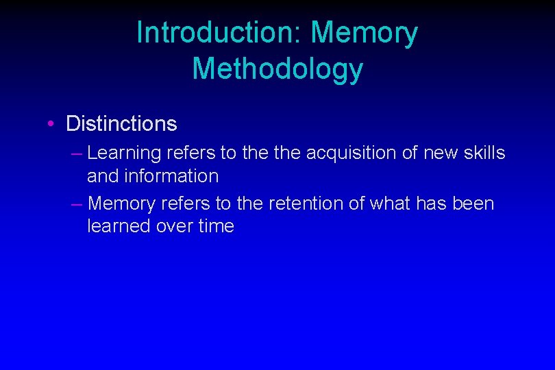 Introduction: Memory Methodology • Distinctions – Learning refers to the acquisition of new skills