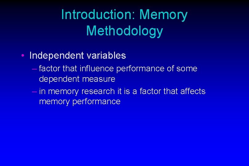 Introduction: Memory Methodology • Independent variables – factor that influence performance of some dependent