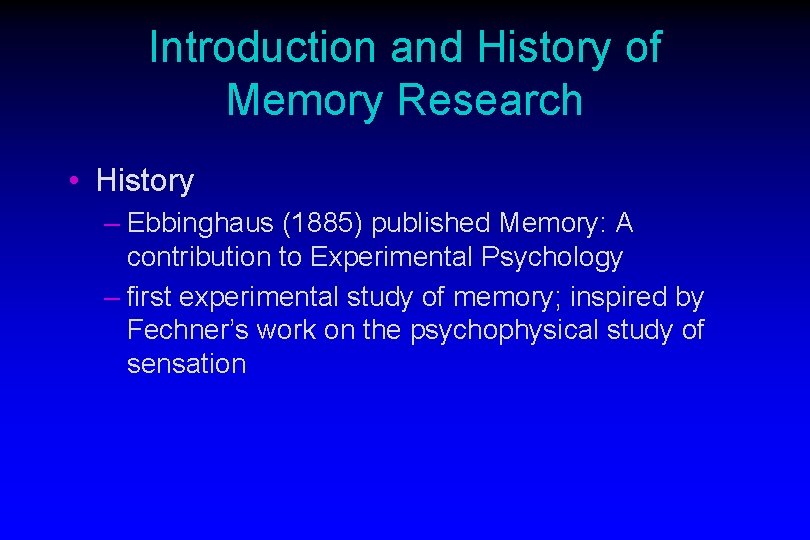 Introduction and History of Memory Research • History – Ebbinghaus (1885) published Memory: A