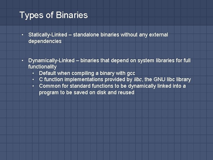 Types of Binaries • Statically-Linked – standalone binaries without any external dependencies • Dynamically-Linked