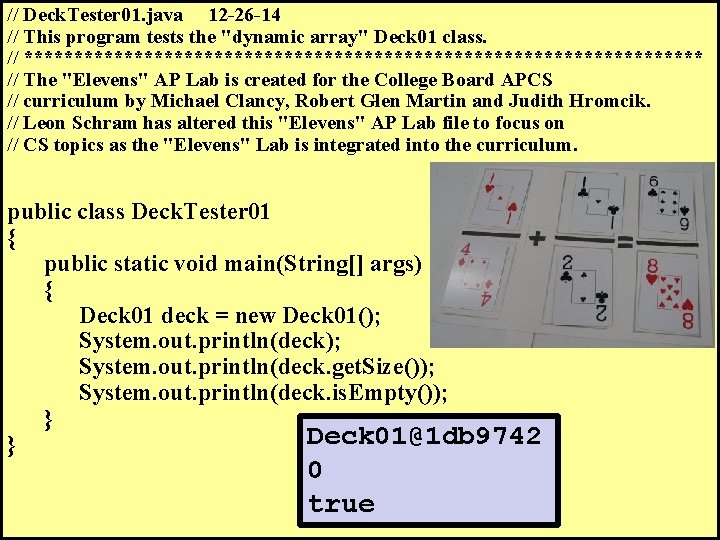 // Deck. Tester 01. java 12 -26 -14 // This program tests the "dynamic // Deck. Tester 01. java 12 -26 -14 // This program tests the "dynamic