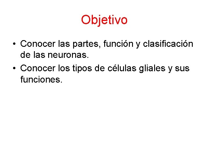 Objetivo • Conocer las partes, función y clasificación de las neuronas. • Conocer los