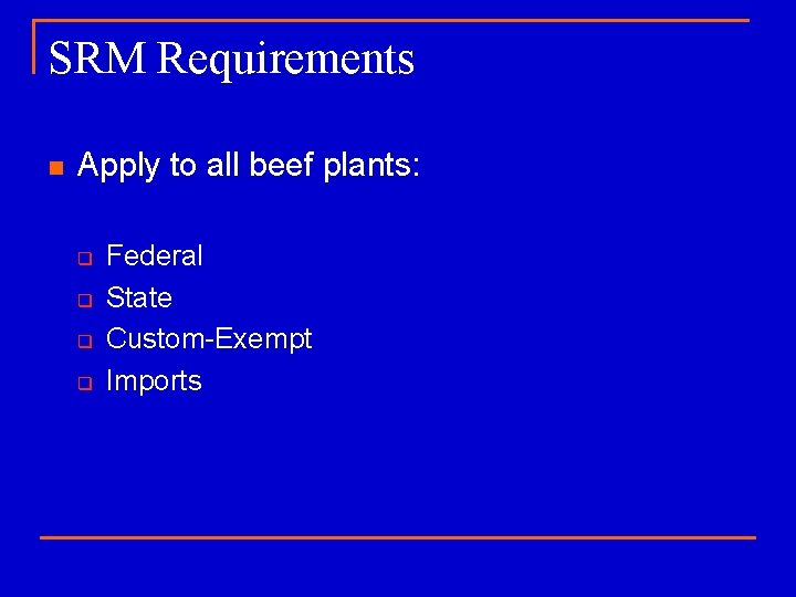 SRM Requirements n Apply to all beef plants: q q Federal State Custom-Exempt Imports