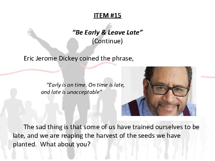 ITEM #15 “Be Early & Leave Late” (Continue) Eric Jerome Dickey coined the phrase,