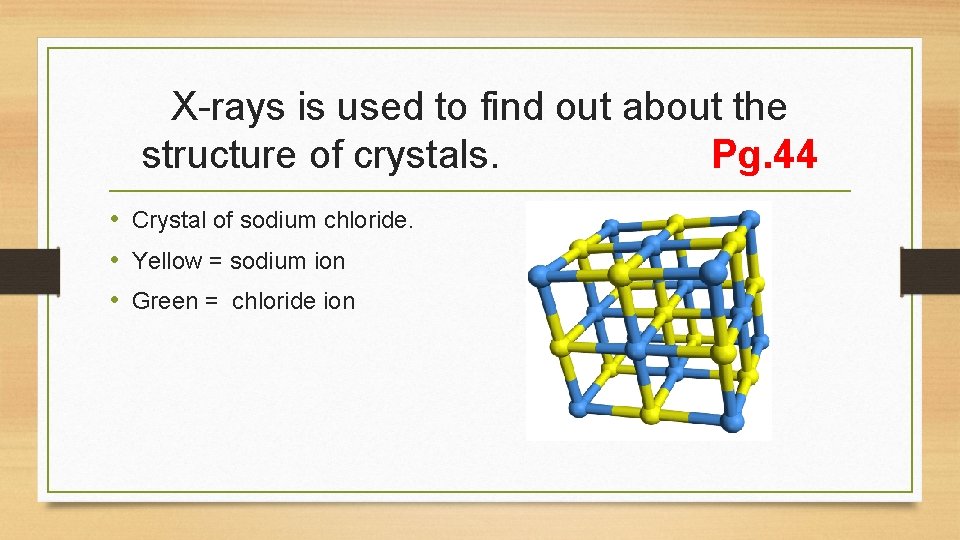 X-rays is used to find out about the structure of crystals. Pg. 44 •