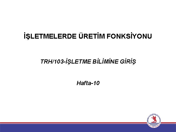 İŞLETMELERDE ÜRETİM FONKSİYONU TRH/103 -İŞLETME BİLİMİNE GİRİŞ Hafta-10 
