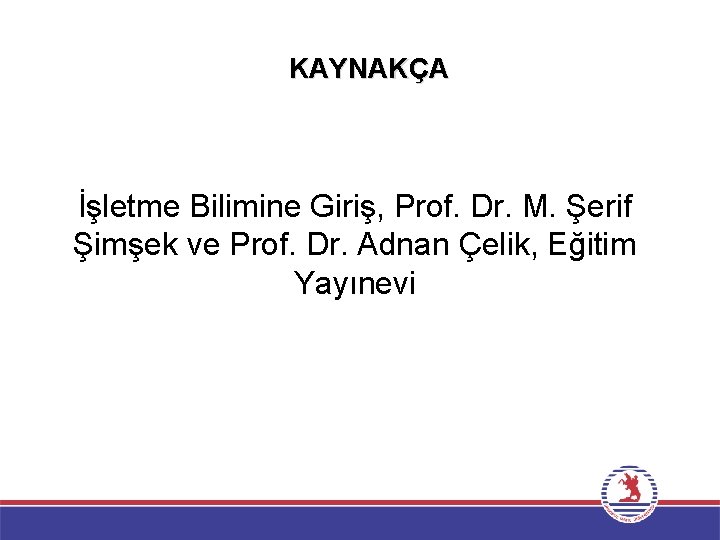 KAYNAKÇA İşletme Bilimine Giriş, Prof. Dr. M. Şerif Şimşek ve Prof. Dr. Adnan Çelik,