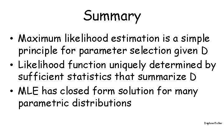 Summary • Maximum likelihood estimation is a simple principle for parameter selection given D