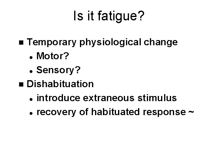 Is it fatigue? Temporary physiological change l Motor? l Sensory? n Dishabituation l introduce