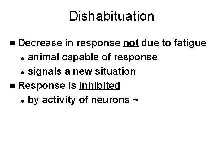 Dishabituation Decrease in response not due to fatigue l animal capable of response l