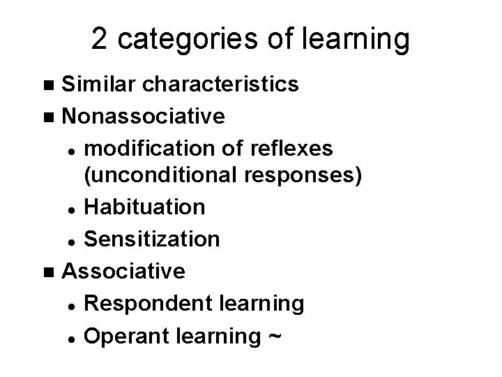 2 categories of learning Similar characteristics n Nonassociative l modification of reflexes (unconditional responses)