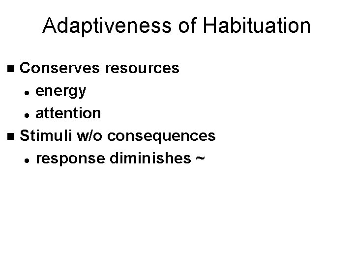 Adaptiveness of Habituation Conserves resources l energy l attention n Stimuli w/o consequences l