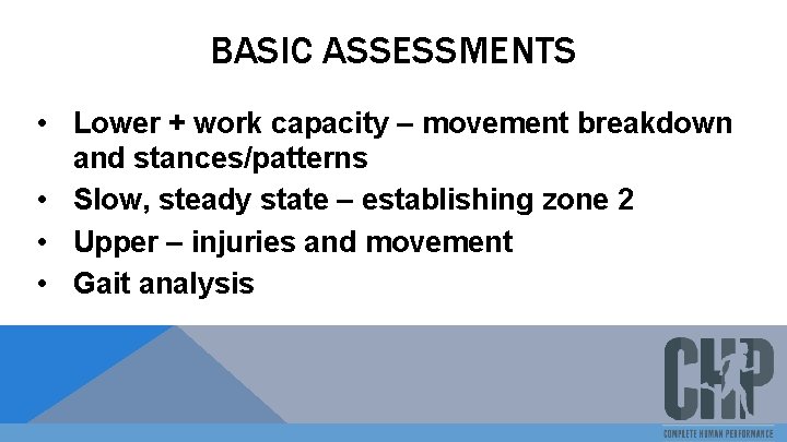 BASIC ASSESSMENTS • Lower + work capacity – movement breakdown and stances/patterns • Slow,