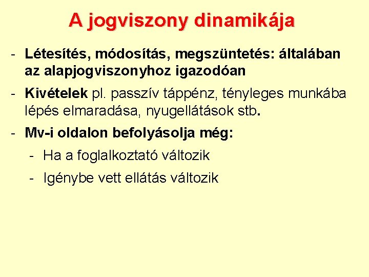 A jogviszony dinamikája - Létesítés, módosítás, megszüntetés: általában az alapjogviszonyhoz igazodóan - Kivételek pl.