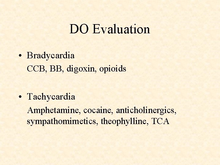 DO Evaluation • Bradycardia CCB, BB, digoxin, opioids • Tachycardia Amphetamine, cocaine, anticholinergics, sympathomimetics,