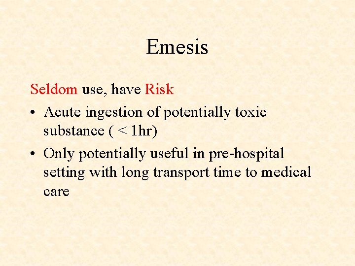 Emesis Seldom use, have Risk • Acute ingestion of potentially toxic substance ( <