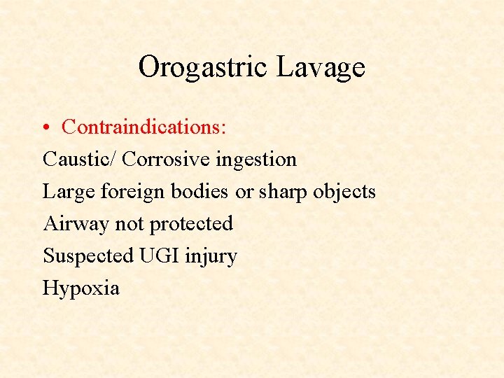 Orogastric Lavage • Contraindications: Caustic/ Corrosive ingestion Large foreign bodies or sharp objects Airway