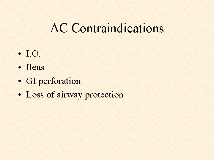 AC Contraindications • • I. O. Ileus GI perforation Loss of airway protection 