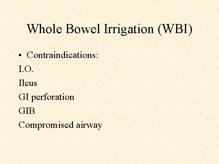 Whole Bowel Irrigation (WBI) • Contraindications: I. O. Ileus GI perforation GIB Compromised airway