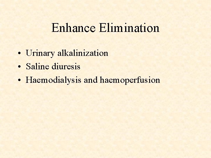 Enhance Elimination • Urinary alkalinization • Saline diuresis • Haemodialysis and haemoperfusion 