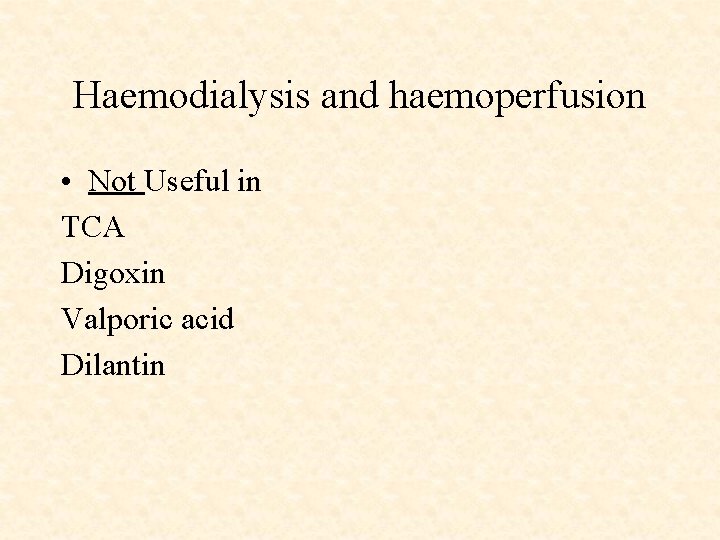Haemodialysis and haemoperfusion • Not Useful in TCA Digoxin Valporic acid Dilantin 